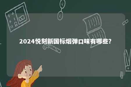 2024悦刻新国标烟弹口味有哪些	？ 